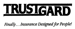 TRUSTGARD FINALLY...INSURANCE DESIGNED FOR PEOPLE!