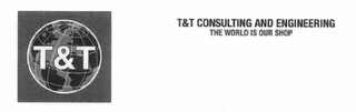 T&T T&T CONSULTING AND ENGINEERING THE WORLD IS OUR SHOP logo