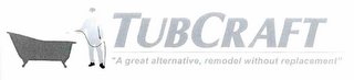 TUBCRAFT "A GREAT ALTERNATIVE, REMODEL WITHOUT REPLACEMENT" logo