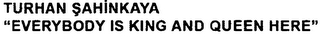 TURHAN SAHINKAYA "EVERYBODY IS KING AND QUEEN HERE" logo