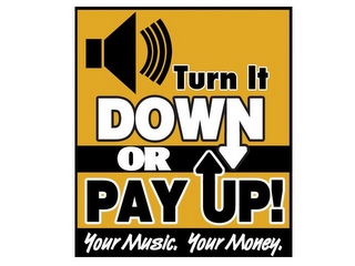 TURN IT DOWN OR PAY UP! YOUR MUSIC. YOUR MONEY. logo