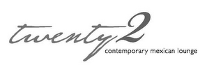 TWENTY2 CONTEMPORARY MEXICAN LOUNGE