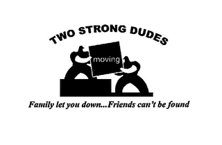 TWO STRONG DUDES MOVING FAMILY LET YOU DOWN...FRIENDS CAN'T BE FOUND logo