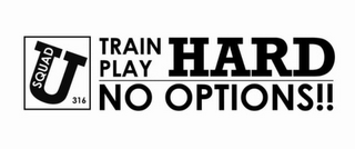 U SQUAD316 TRAIN HARD PLAY HARD NO OPTIONS!! logo