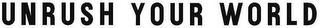 UNRUSH YOUR WORLD logo