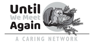 UNTIL WE MEET AGAIN A CARING NETWORK logo