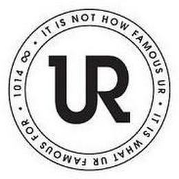 UR, IT IS NOT HOW FAMOUS UR, IT IS WHAT UR FAMOUS FOR 1014 logo