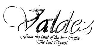 VALDEZ FROM THE LAND OF THE BEST COFFEE... THE BEST CIGARS! logo