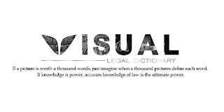 VISUAL LEGAL DICTIONARY IF A PICTURE IS WORTH A THOUSAND WORDS, JUST IMAGINE WHEN A THOUSAND PICTURES DEFINE EACH WORD. IF KNOWLEDGE IS POWER, ACCURATE KNOWLEDGE OF LAW IS THE ULTIMATE POWER. logo