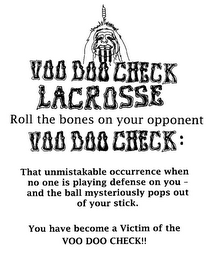 VOO DOO CHECK LACROSSE ROLL THE BONES ON YOUR OPPONENT VOO DOO CHECK : THAT UNMISTAKABLE OCCURRENCE WHEN NO ONE IS PLAYING DEFENSE ON YOU - AND THE BALL MYSTERIOUSLY POPS OUT OF YOUR STICK. YOU HAVE BECOME A VICTIM OF THE VOO DOO CHECK!! logo