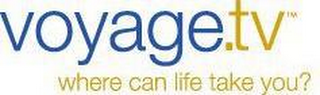 VOYAGE.TV WHERE CAN LIFE TAKE YOU?