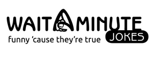WAIT A MINUTE JOKES FUNNY 'CAUSE THEY'RE TRUE logo