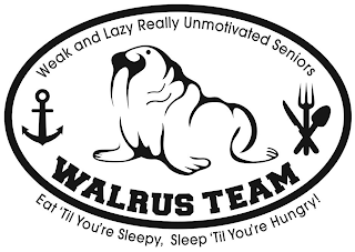 WALRUS TEAM WEAK AND LAZY REALLY UNMOTIVATED SENIORS EAT 'TIL YOU'RE SLEEPY, SLEEP 'TIL YOU'RE HUNGRY! logo