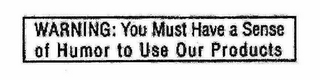 WARNING: YOU MUST HAVE A SENSE OF HUMOR TO USE OUR PRODUCTS logo