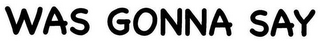WAS GONNA SAY logo