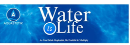 WATER IS LIFE A AQUASTETIK AS YOU DRINK REPLENISH, BE FRUITFUL & MULTIPLY logo