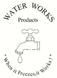 WATER WORKS PRODUCTS "WHEN IT FREEZES, IT WORKS!" logo