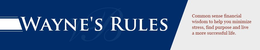 WAYNE'S RULES COMMON SENSE FINANCIAL WISDOM TO HELP YOU MINIMIZE STRESS, FIND PURPOSE AND LIVE A MORE SUCCESSFUL LIFE logo