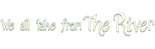 WE ALL TAKE FROM THE RIVER logo