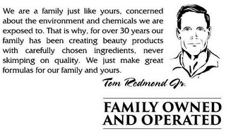 WE ARE A FAMILY JUST LIKE YOURS, CONCERNED ABOUT THE ENVIRONMENT AND CHEMICALS WE ARE EXPOSED TO. THAT IS WHY, FOR OVER 30 YEARS OUR FAMILY HAS BEEN CREATING BEAUTY PRODUCTS WITH CAREFULLY CHOSEN INGREDIENTS, NEVER SKIMPING ON QUALITY. WE JUST MAKE GREAT FORMULAS FOR OUR FAMILY AND YOURS. TOM REDMOND JR. FAMILY OWNED AND OPERATED logo