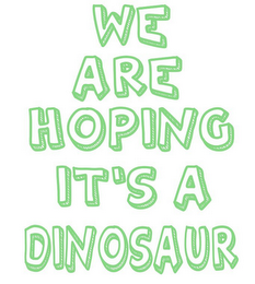 WE ARE HOPING IT'S A DINOSAUR logo