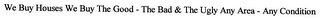 WE BUY HOUSES WE BUY THE GOOD - THE BAD & THE UGLY ANY AREA - ANY CONDITION - ANY PRICE logo