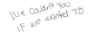 WE COULDN T YOU IF WE WANTED TO logo