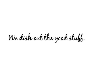WE DISH OUT THE GOOD STUFF. logo