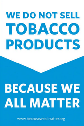 WE DO NOT SELL TOBACCO PRODUCTS BECAUSE WE ALL MATTER WWW.BECAUSEWEALLMATTER.ORG logo