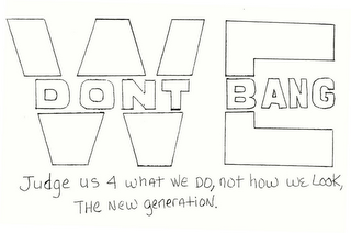 WE DONT BANG JUDGE US 4 WHAT WE DO, NOT HOW WE LOOK, THE NEW GENERATION. logo