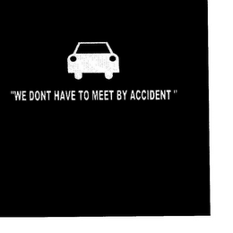 "WE DON'T HAVE TO MEET BY ACCIDENT" logo