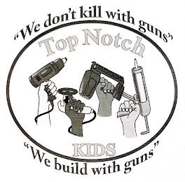 WE DON'T KILL WITH GUNS WE BUILD WITH GUNS TOP NOTCH KIDS logo