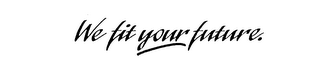 WE FIT YOUR FUTURE.