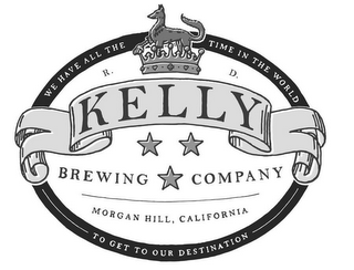 WE HAVE ALL THE TIME IN THE WORLD TO GET TO OUR DESTINATION R. D. KELLY BREWING COMPANY MORGAN HILL, CALIFORNIA logo