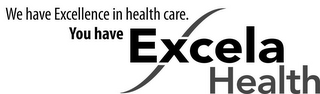 WE HAVE EXCELLENCE IN HEALTH CARE. YOU HAVE EXCELA HEALTH logo