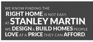 WE KNOW FINDING THE RIGHT HOME IS NOT EASY. AT STANLEY MARTIN, WE DESIGN & BUILD HOMES PEOPLE LOVE AT A PRICE THEY CAN AFFORD. logo