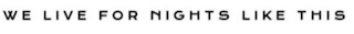 WE LIVE FOR NIGHTS LIKE THIS logo