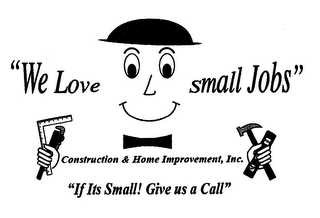 "WE LOVE SMALL JOBS" CONSTRUCTION & HOME IMPROVEMENT, INC. "IF ITS SMALL! GIVE US A CALL" logo
