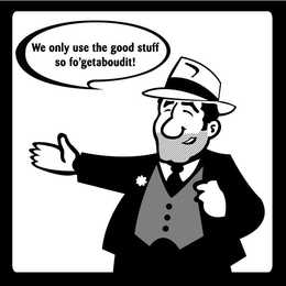 WE ONLY USE THE GOOD STUFF SO FO'GETABOUDIT! logo