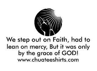WE STEP OUT ON FAITH, HAD TO LEAN ON MERCY, BUT IT WAS ONLY BY THE GRACE OF GOD! WWW.CHUATEESHIRTS.COM logo