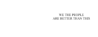 WE THE PEOPLE ARE BETTER THAN THIS logo