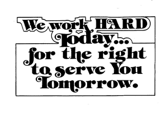 WE WORK HARD TODAY..FOR THE RIGHT TO SERVE YOU TOMORROW. logo