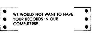 WE WOULD NOT WANT TO HAVE YOUR RECORDS IN OUR COMPUTERS]] logo