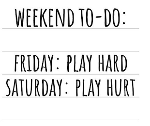 WEEKEND TO-DO: FRIDAY: PLAY HARD SATURDAY: PLAY HURT logo