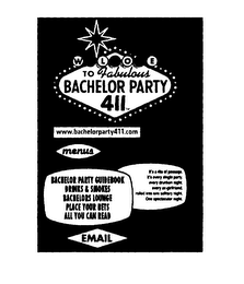 WELCOME TO FABULOUS BACHELOR PARTY 411 WWW.BACHELORPARTY411.COM MENUS BACHELOR PARTY GUIDEBOOK DRINKS AND SMOKES BACHELORS LOUNGE PLACE YOUR BETS ALL YOU CAN READ EMAIL IT'S A RITE OF PASSAGE, IT'S EVERY SINGLE PARTY, EVERY DRUNKEN NIGHT, EVERY EX-GIRLFRIEND, ROLLED ONTO ONE SOLITARY NIGHT, ONE SPECTACULAR NIGHT logo