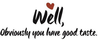 WELL, OBVIOUSLY YOU HAVE GOOD TASTE. logo