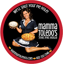 WE'LL SHUT YOUR PIE HOLE! MAMMA TOLEDO'S THE PIE HOLE MAMMATOLEDOS.COM 602-332-7346 logo