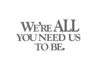 WE'RE ALL YOU NEED US TO BE. logo