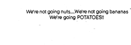 WE'RE NOT GOING NUTS... WE'RE NOT GOING BANANAS... WE'RE GOING POTATOES! logo