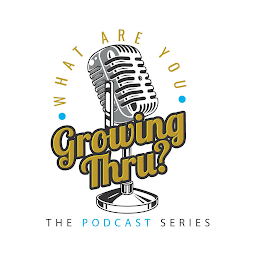 · WHAT ARE YOU · GROWING THRU? THE PODCAST SERIES logo